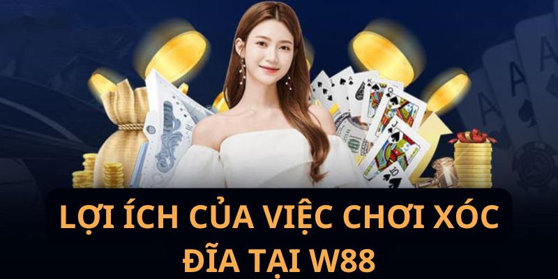 Lợi ích của chơi xóc địa tại W88